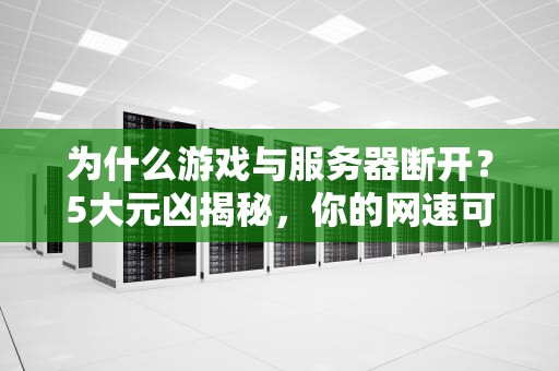 为什么游戏与服务器断开？5大元凶揭秘，你的网速可能不背锅！