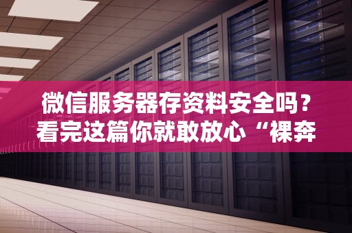 微信服务器存资料安全吗？看完这篇你就敢放心“裸奔”了！