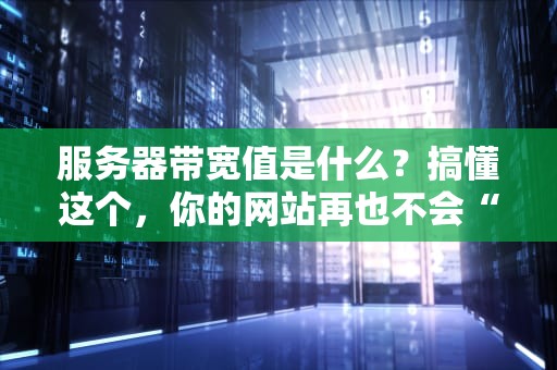 服务器带宽值是什么？搞懂这个，你的网站再也不会“堵车”啦！