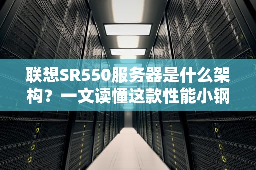 联想SR550服务器是什么架构？一文读懂这款性能小钢炮的硬核实力！