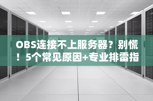 OBS连接不上服务器？别慌！5个常见原因+专业排雷指南