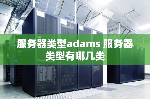 服务器类型adams 服务器类型有哪几类