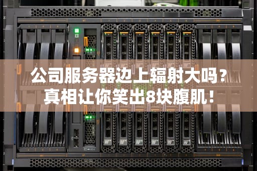 公司服务器边上辐射大吗？真相让你笑出8块腹肌！