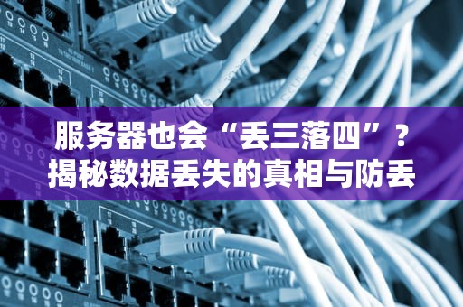 服务器也会“丢三落四”？揭秘数据丢失的真相与防丢秘籍！