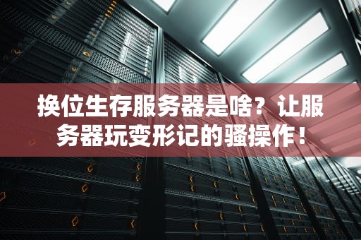 换位生存服务器是啥？让服务器玩变形记的骚操作！