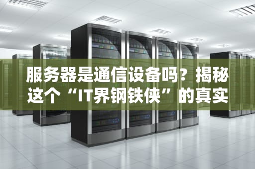 服务器是通信设备吗？揭秘这个“IT界钢铁侠”的真实身份！