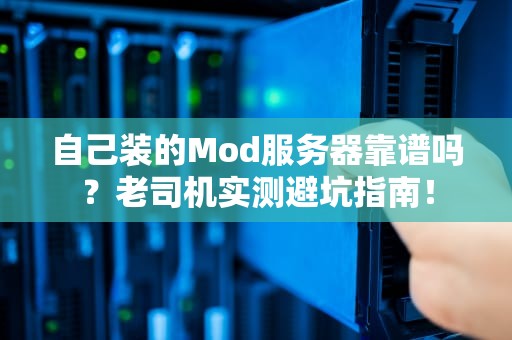 自己装的Mod服务器靠谱吗？老司机实测避坑指南！