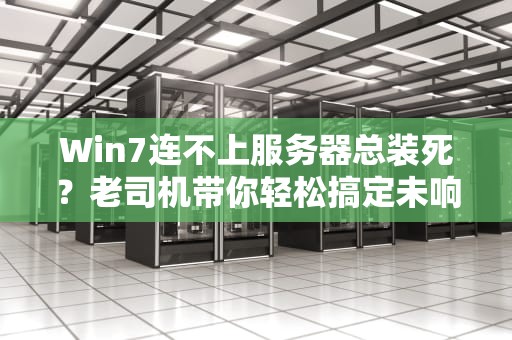 Win7连不上服务器总装死？老司机带你轻松搞定未响应难题！