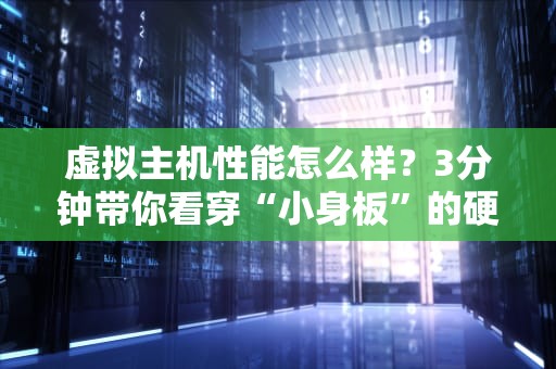 虚拟主机性能怎么样？3分钟带你看穿“小身板”的硬实力！