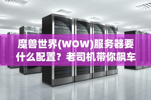 魔兽世界(WOW)服务器要什么配置？老司机带你飙车不翻车！