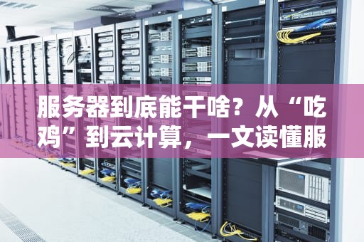 服务器到底能干啥？从“吃鸡”到云计算，一文读懂服务器的十八般武艺！