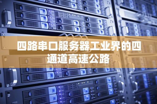 四路串口服务器工业界的四通道高速公路