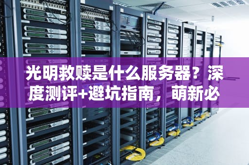 光明救赎是什么服务器？深度测评+避坑指南，萌新必看！