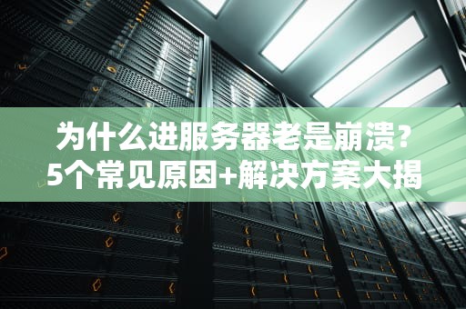为什么进服务器老是崩溃？5个常见原因+解决方案大揭秘！