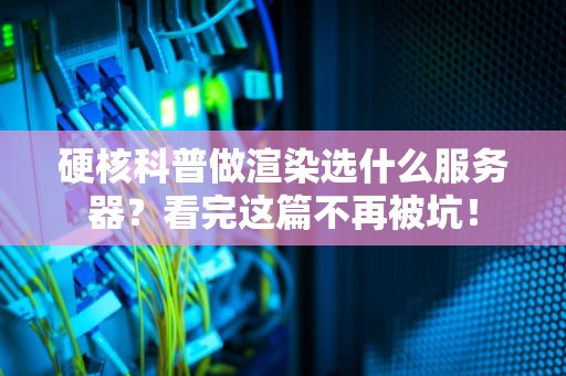 硬核科普做渲染选什么服务器？看完这篇不再被坑！