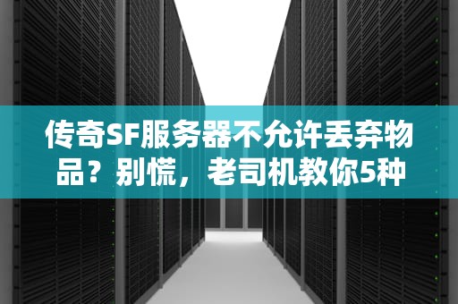 传奇SF服务器不允许丢弃物品？别慌，老司机教你5种骚操作！