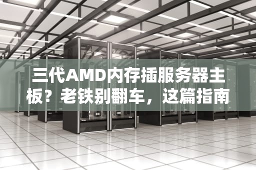 三代AMD内存插服务器主板？老铁别翻车，这篇指南让你稳如老狗！