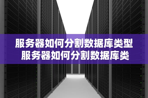 服务器如何分割数据库类型 服务器如何分割数据库类型和内容