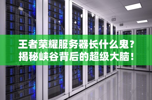 王者荣耀服务器长什么鬼？揭秘峡谷背后的超级大脑！