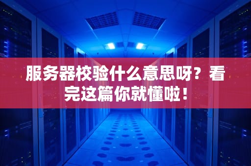 服务器校验什么意思呀？看完这篇你就懂啦！