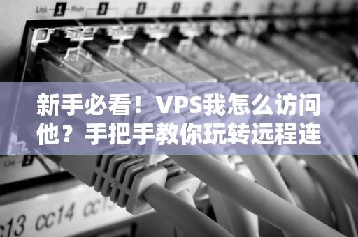 新手必看！VPS我怎么访问他？手把手教你玩转远程连接（附超实用技巧）