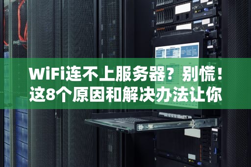 WiFi连不上服务器？别慌！这8个原因和解决办法让你秒变网络大神！