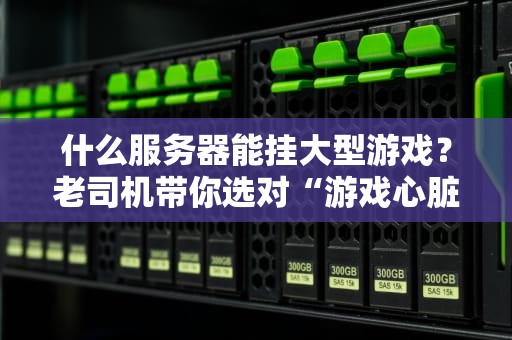 什么服务器能挂大型游戏？老司机带你选对“游戏心脏”！