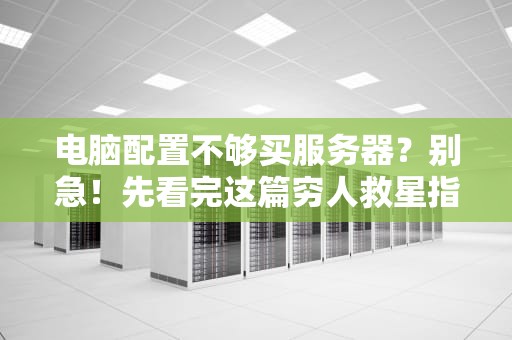 电脑配置不够买服务器？别急！先看完这篇穷人救星指南