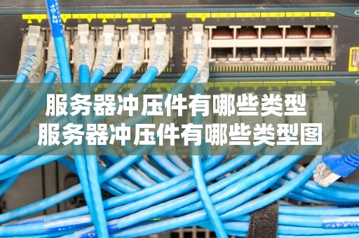 服务器冲压件有哪些类型 服务器冲压件有哪些类型图片
