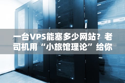 一台VPS能塞多少网站？老司机用“小旅馆理论”给你算明白！