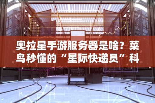 奥拉星手游服务器是啥？菜鸟秒懂的“星际快递员”科普！