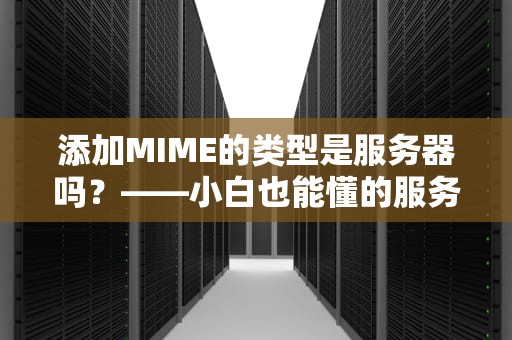 添加MIME的类型是服务器吗？——小白也能懂的服务器配置指南