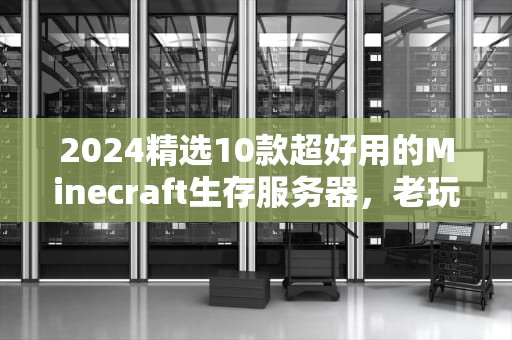 2024精选10款超好用的Minecraft生存服务器，老玩家直呼真香！
