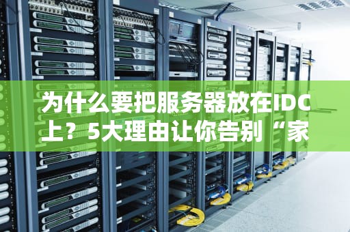 为什么要把服务器放在IDC上？5大理由让你告别“家庭作坊”式托管！