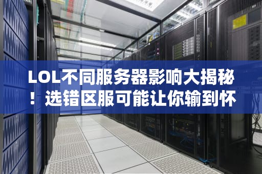 LOL不同服务器影响大揭秘！选错区服可能让你输到怀疑人生？