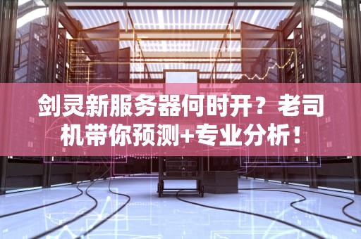 剑灵新服务器何时开？老司机带你预测+专业分析！