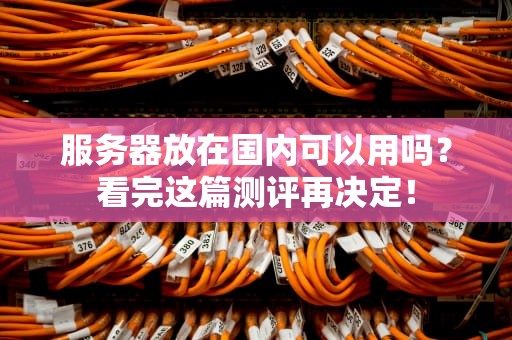 服务器放在国内可以用吗？看完这篇测评再决定！