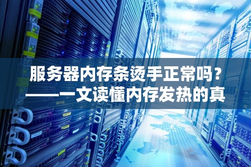 服务器内存条烫手正常吗？——一文读懂内存发热的真相