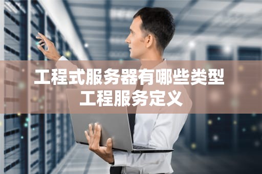 工程式服务器有哪些类型 工程服务定义