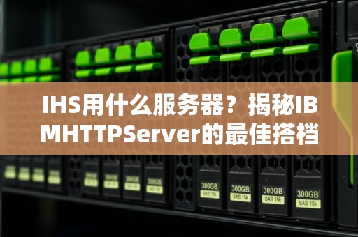 IHS用什么服务器？揭秘IBMHTTPServer的最佳搭档！