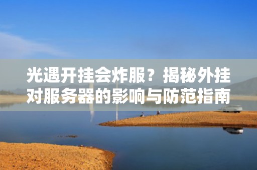 光遇开挂会炸服？揭秘外挂对服务器的影响与防范指南