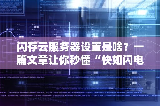 闪存云服务器设置是啥？一篇文章让你秒懂“快如闪电”的秘诀！