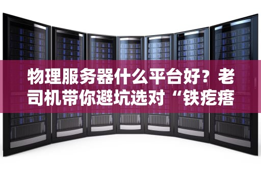 物理服务器什么平台好？老司机带你避坑选对“铁疙瘩”！