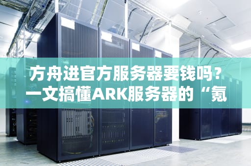 方舟进官方服务器要钱吗？一文搞懂ARK服务器的“氪金”真相！