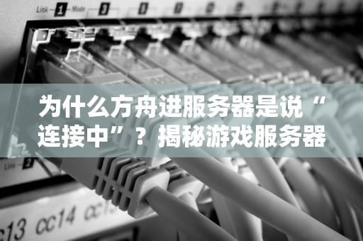 为什么方舟进服务器是说“连接中”？揭秘游戏服务器那些事儿！