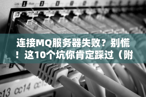 连接MQ服务器失败？别慌！这10个坑你肯定踩过（附解决方案）