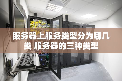 服务器上服务类型分为哪几类 服务器的三种类型