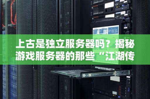 上古是独立服务器吗？揭秘游戏服务器的那些“江湖传说”