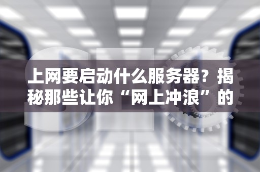 上网要启动什么服务器？揭秘那些让你“网上冲浪”的幕后英雄！