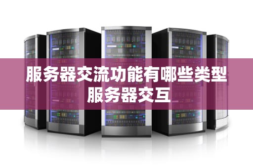 服务器交流功能有哪些类型 服务器交互
